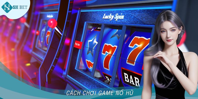 Cách Chơi Game Nổ Hũ - Quy Luật Tham Gia Chuẩn Xác Tại SHBET