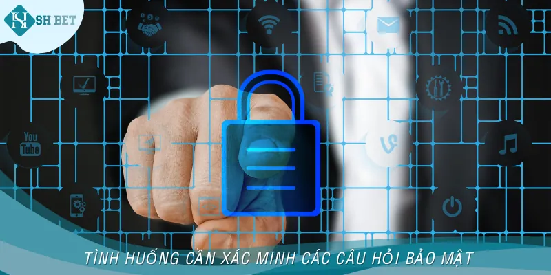 Những tình huống sẽ được đề cập câu hỏi bảo mật