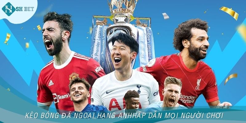 Kèo bóng đá Ngoại Hạng Anh hấp dẫn mọi người chơi