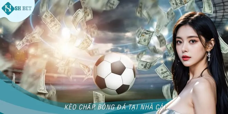 Kèo Chấp Bóng Đá - SHBET Giúp Bạn Hiểu Đặc Điểm Để Cá Cược