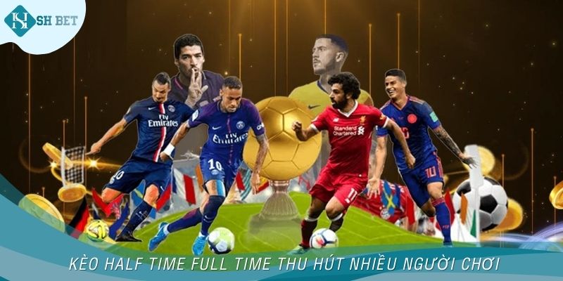 Kèo Half Time Full Time thu hút nhiều người chơi