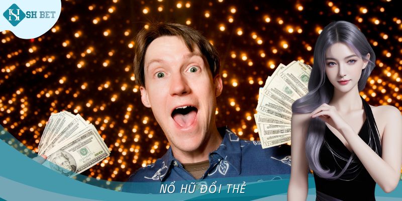 Nổ Hũ Đổi Thẻ - Loại Hình Cá Cược Ấn Tượng Tại SHBET