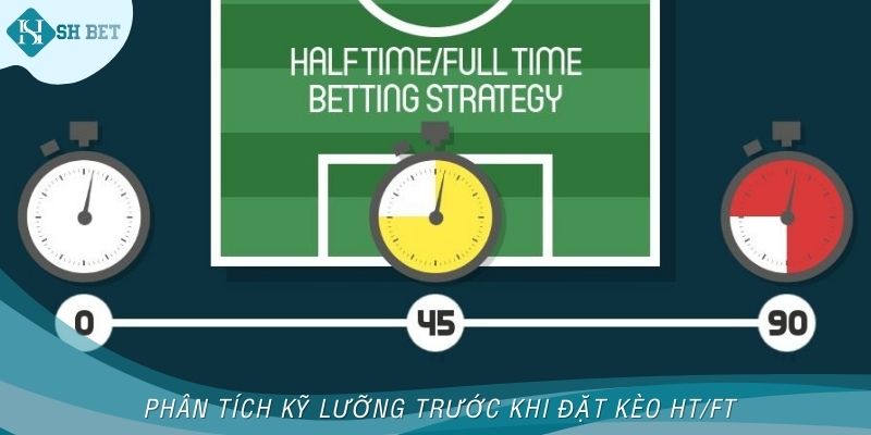 Phân tích kỹ lưỡng trước khi đặt kèo HT/FT