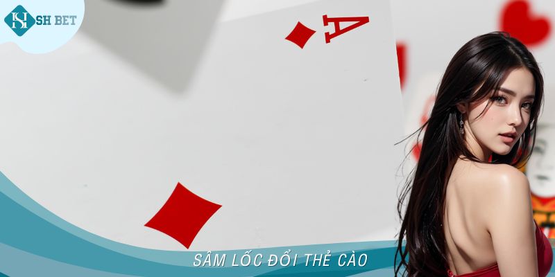 Sâm Lốc Đổi Thẻ Cào - Chơi Hay Nhận Thưởng Nhanh Tại SHBET